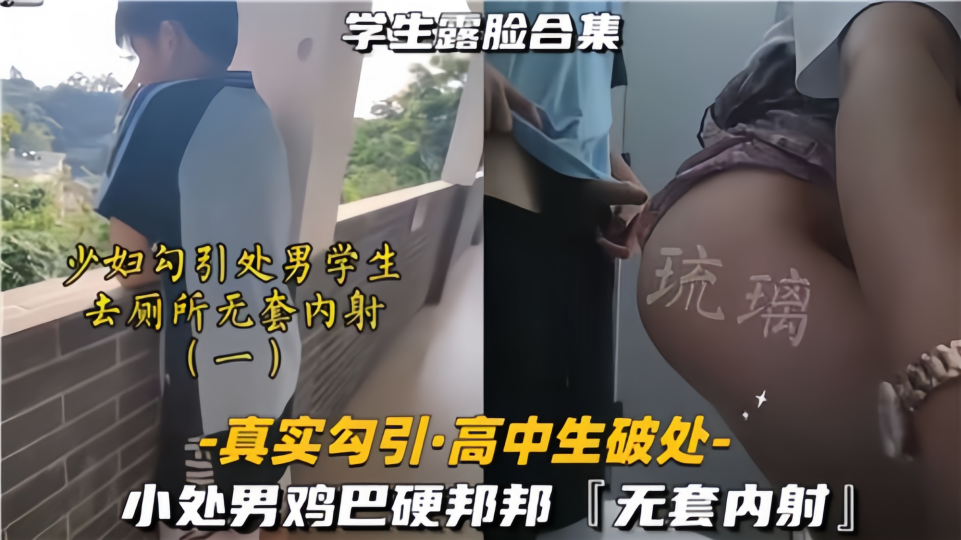 真实勾引 · 高中生破处【学生露脸合集】小处男鸡巴硬邦邦无套内射！