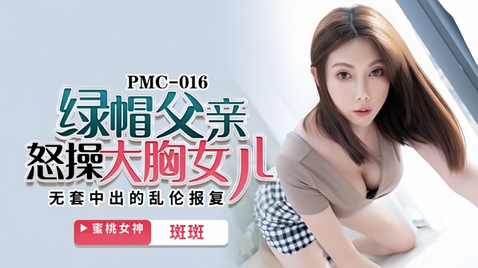 PMC-016.斑斑.绿帽父亲怒操大胸女儿.无套中出的乱伦报复