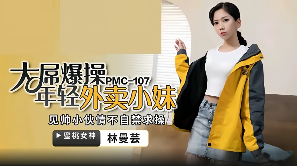 PMC-107.林曼芸.大屌操暴年轻外卖小妹