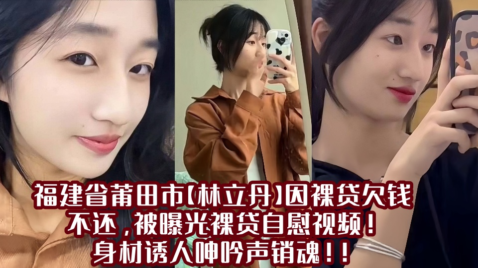 福建省莆田市【林立丹】因裸贷欠钱不还，被曝光裸贷自慰视频！身材诱人呻吟声销魂！！